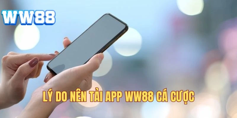 Lý do nên tải app cược WW88